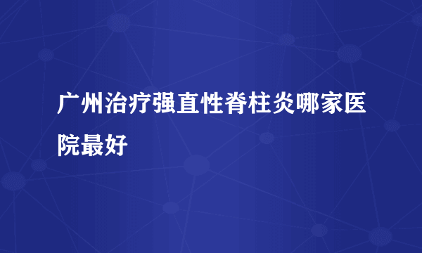 广州治疗强直性脊柱炎哪家医院最好