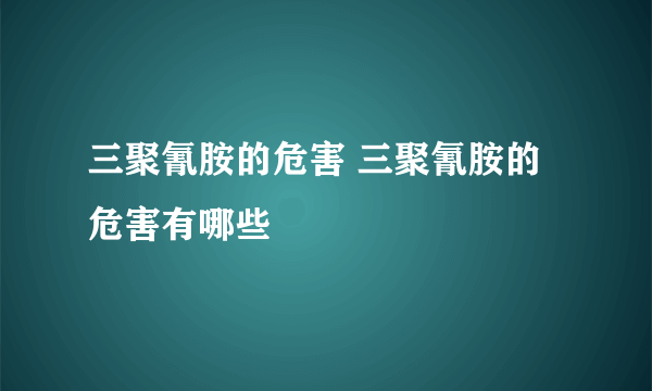 三聚氰胺的危害 三聚氰胺的危害有哪些