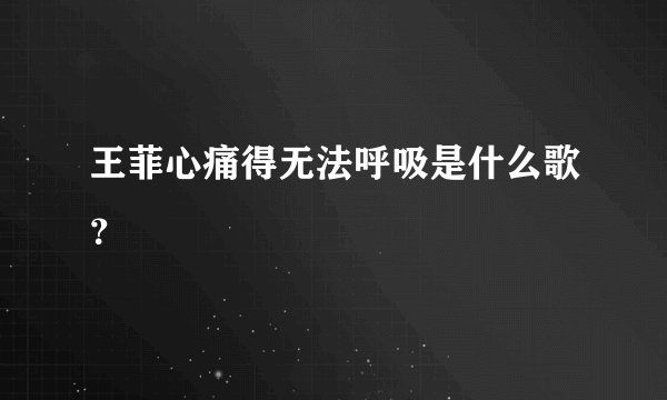 王菲心痛得无法呼吸是什么歌？