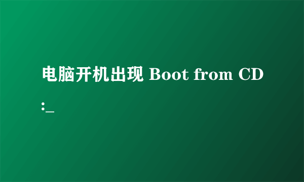 电脑开机出现 Boot from CD:_