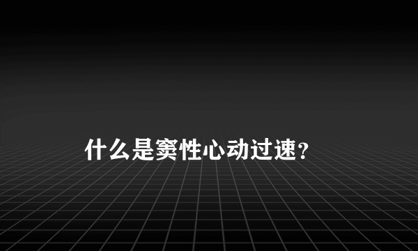 
    什么是窦性心动过速？
  