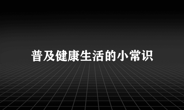 普及健康生活的小常识