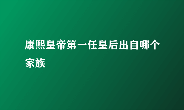 康熙皇帝第一任皇后出自哪个家族