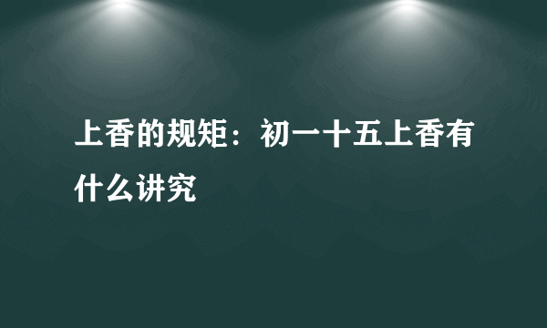 上香的规矩：初一十五上香有什么讲究