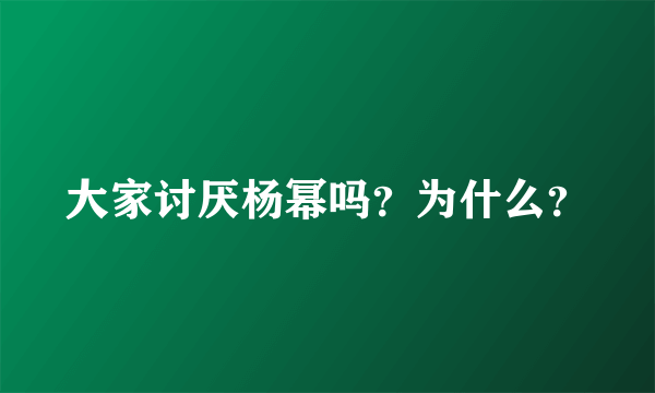 大家讨厌杨幂吗？为什么？