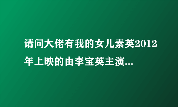 请问大佬有我的女儿素英2012年上映的由李宝英主演的免费高清百度云资源吗