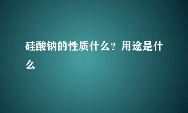 硅酸钠的性质什么？用途是什么