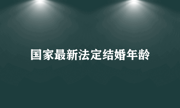 国家最新法定结婚年龄