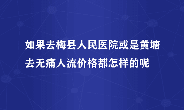 如果去梅县人民医院或是黄塘去无痛人流价格都怎样的呢