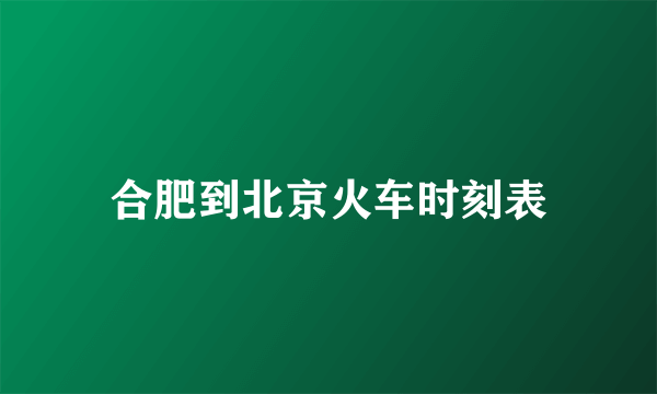 合肥到北京火车时刻表