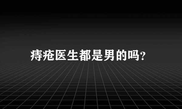 痔疮医生都是男的吗？