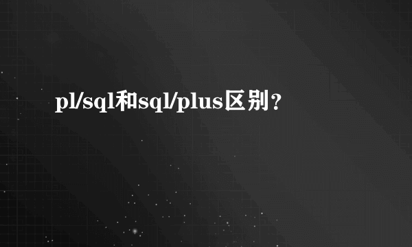 pl/sql和sql/plus区别？