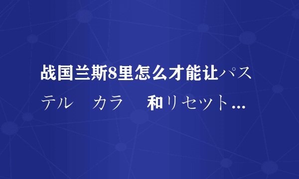 战国兰斯8里怎么才能让パステル　カラー 和リセツト　カラー 加入 要做那些任务才能开启177和205任务