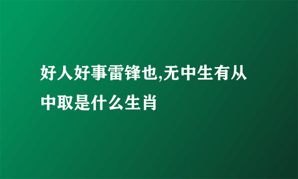 好人好事雷锋也,无中生有从中取是什么生肖