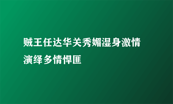 贼王任达华关秀媚湿身激情  演绎多情悍匪