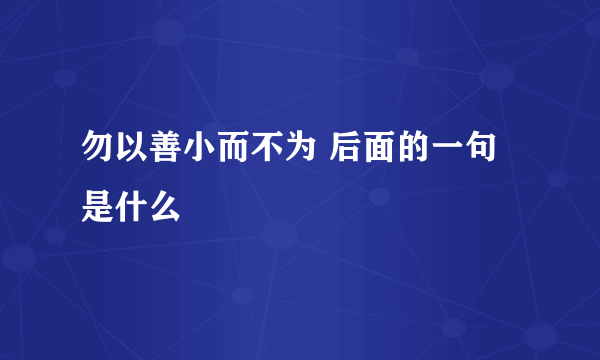 勿以善小而不为 后面的一句是什么