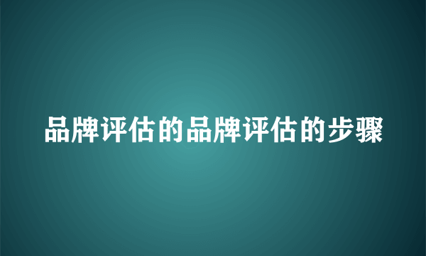 品牌评估的品牌评估的步骤