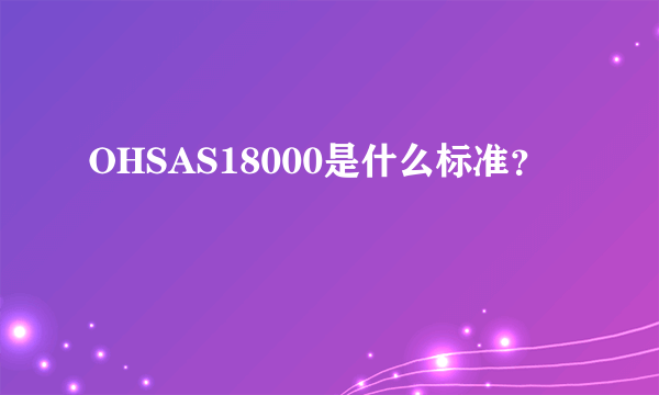 OHSAS18000是什么标准？