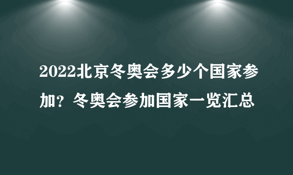 2022北京冬奥会多少个国家参加？冬奥会参加国家一览汇总