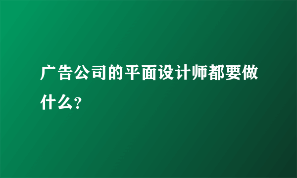 广告公司的平面设计师都要做什么？