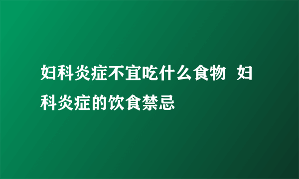 妇科炎症不宜吃什么食物  妇科炎症的饮食禁忌