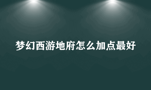 梦幻西游地府怎么加点最好