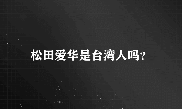 松田爱华是台湾人吗？