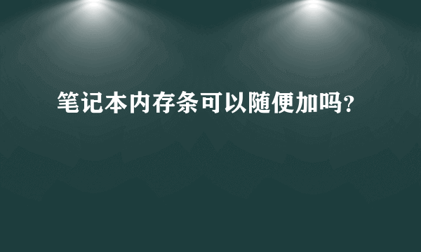 笔记本内存条可以随便加吗？