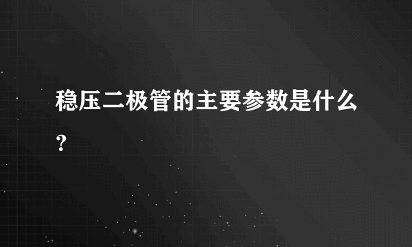 稳压二极管的主要参数是什么？