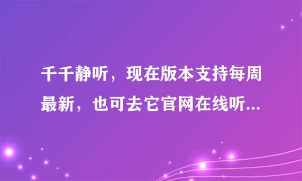 千千静听，现在版本支持每周最新，也可去它官网在线听，还可以