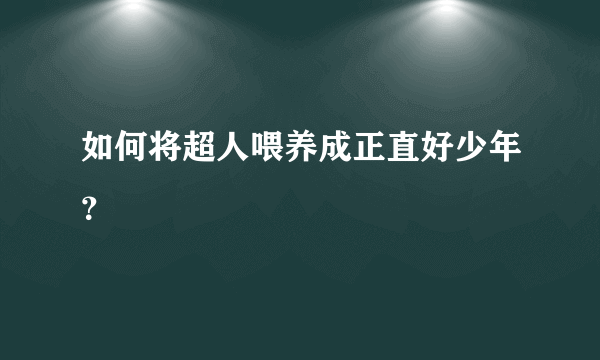 如何将超人喂养成正直好少年？