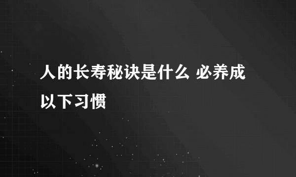 人的长寿秘诀是什么 必养成以下习惯