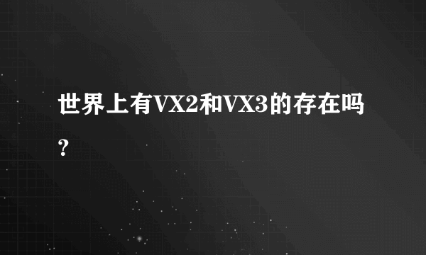 世界上有VX2和VX3的存在吗？