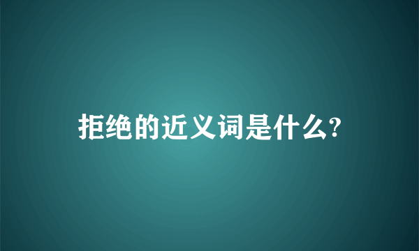 拒绝的近义词是什么?