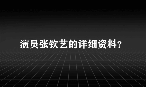 演员张钦艺的详细资料？