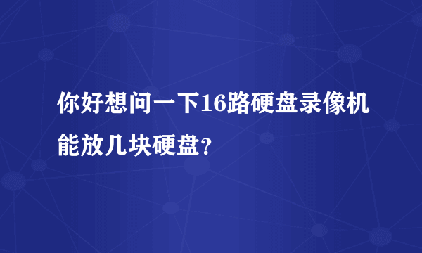 你好想问一下16路硬盘录像机能放几块硬盘？