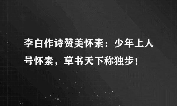 李白作诗赞美怀素：少年上人号怀素，草书天下称独步！