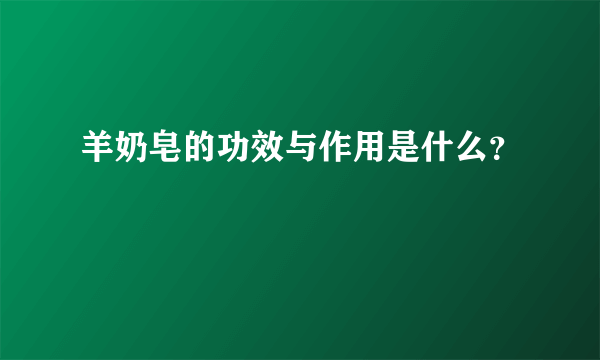 羊奶皂的功效与作用是什么？