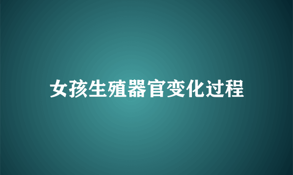 女孩生殖器官变化过程