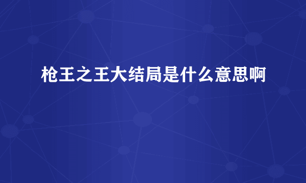 枪王之王大结局是什么意思啊