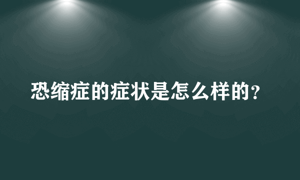 恐缩症的症状是怎么样的？