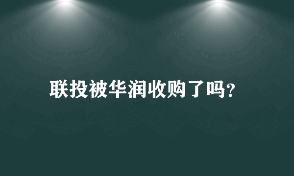 联投被华润收购了吗？