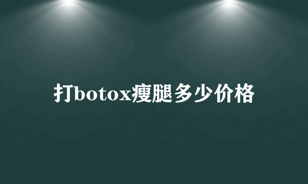 打botox瘦腿多少价格