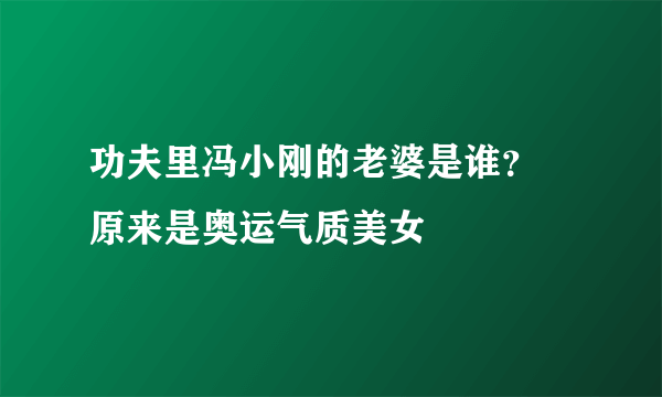 功夫里冯小刚的老婆是谁？ 原来是奥运气质美女