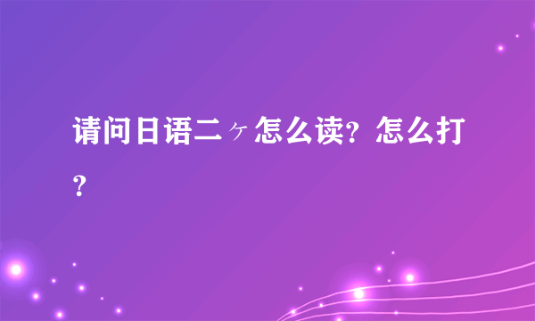 请问日语二ヶ怎么读？怎么打？