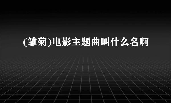 (雏菊)电影主题曲叫什么名啊