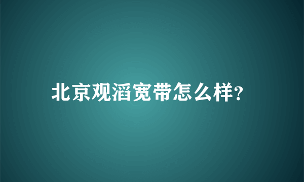 北京观滔宽带怎么样？