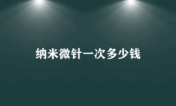 纳米微针一次多少钱