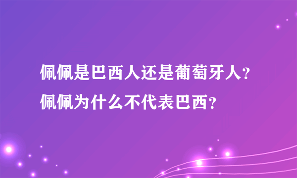 佩佩是巴西人还是葡萄牙人？佩佩为什么不代表巴西？