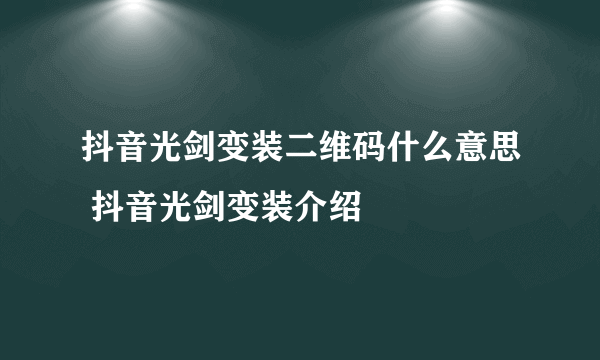 抖音光剑变装二维码什么意思 抖音光剑变装介绍